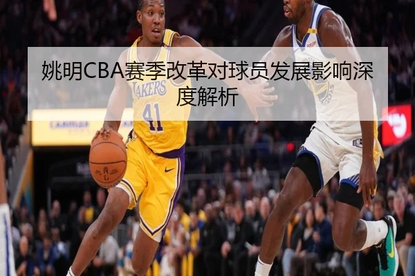 姚明CBA赛季改革对球员发展影响深度解析
